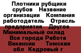 Плотники-рубщики срубов › Название организации ­ Компания-работодатель › Отрасль предприятия ­ Другое › Минимальный оклад ­ 1 - Все города Работа » Вакансии   . Томская обл.,Кедровый г.